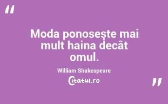 Moda ponoseşte mai mult haina decât omul. William Shakespeare...