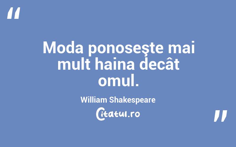 Moda ponoseşte mai mult haina decât omul. William Shakespeare