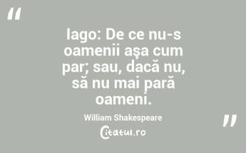 Iago: De ce nu-s oamenii aşa cum par; sau, dacă nu, să nu mai pară oameni. William Shakespeare...