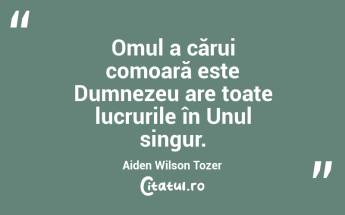 Omul a cărui comoară este Dumnezeu are toate lucrurile în Unul singur. Aiden Wilson Tozer...