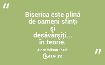 Biserica este plină de oameni sfinţi şi desăvârşiţi... în teorie. Aiden Wilson Tozer...