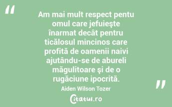 Am mai mult respect pentu omul care jefuieşte înarmat decât pentru ticălosul mincinos care profită de oamenii naivi ajutându-se de abureli măgulitoare şi de o rugăciune ipocrită. Aiden Wilson Tozer...