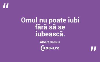 Omul nu poate iubi fără să se iubească. Albert Camus...