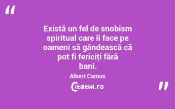 Există un fel de snobism spiritual care îi face pe oameni să gândească că pot fi fericiţi fără bani. Albert Camus...