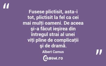 Fusese plictisit, asta-i tot, plictisit la fel ca cei mai mulţi oameni. De aceea şi-a făcut ieşirea din întregul strai al unei viţi pline de complicaţii şi de dramă. Albert Camus...