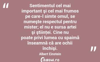 Sentimentul cel mai important şi cel mai frumos pe care-l simte omul, se numeşte respectul pentru mister; el nu e sursa artei şi ştiinţei. Cine nu poate privi lumea cu spaimă înseamnă că are ochii închişi. Albert Einstein...