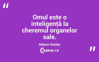 Omul este o inteligenţă la cheremul organelor sale. Aldous Huxley...