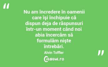  Nu am încredere în oamenii care îşi închipuie că dispun deja de răspunsuri într-un moment când noi abia încercăm să formulăm nişte întrebări. Alvin Toffler...