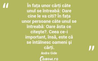 În faţa unor cărţi câte unul se întreabă: Oare cine le va citi? În faţa unor persoane câte unul se întreabă: Oare ăsta ce citeşte?. Ceea ce-i important, însă, este că se întâlnesc oameni şi cărţi. Andre Gide...