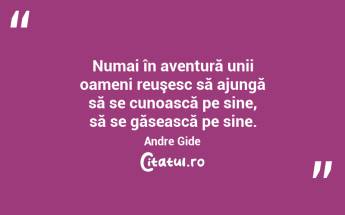 Numai în aventură unii oameni reuşesc să ajungă să se cunoască pe sine, să se găsească pe sine. Andre Gide...