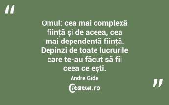 Omul: cea mai complexă fiinţă şi de aceea, cea mai dependentă fiinţă. Depinzi de toate lucrurile care te-au făcut să fii ceea ce eşti. Andre Gide...