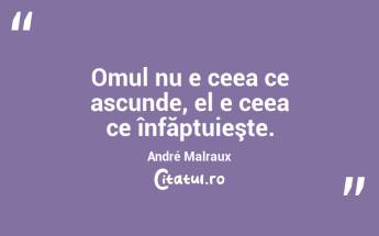 Omul nu e ceea ce ascunde, el e ceea ce înfăptuieşte. André Malraux...