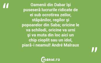 Oamenii din Dabar îşi puseseră lucrurile ridicate de ei sub ocrotirea zeilor, stăpânilor, regilor şi popoarelor din Saba; oricine le va schilodi, oricine va urni şi va muta din loc aici un chip cioplit sau un idol, piară-i neamul! André Malraux...