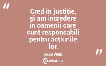 Cred în justiţie, şi am încredere în oamenii care sunt responsabili pentru acţiunile lor. Bruce Willis...