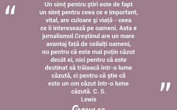 Un simţ pentru ştiri este de fapt un simţ pentru ceea ce e important, vital, are culoare şi viaţă - ceea ce îi interesează pe oameni. Asta e jurnalismul.Creştinul are un mare avantaj faţă de ceilalţi oameni, nu pentru că este mai puţin căzut decât ei, nici pentru că este destinat să trăiască într-o lume căzută, ci pentru că ştie că este un om căzut într-o lume căzută. C. S. Lewis...