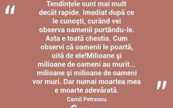 Tendinţele sunt mai mult decât rapide. Imediat după ce le cunoşti, curând vei observa oamenii purtându-le. Asta e toată chestia. Cum observi că oamenii le poartă, uită de ele!Milioane şi milioane de oameni au murit... milioane şi milioane de oameni vor muri. Dar numai moartea mea e moarte adevărată. Camil Petrescu...