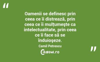 Oamenii se definesc prin ceea ce îi distrează, prin ceea ce îi mulţumeşte ca intelectualitate, prin ceea ce îi face să se înduioşeze. Camil Petrescu...