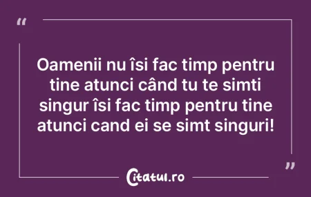 Oamenii nu își fac timp pentru tine at...