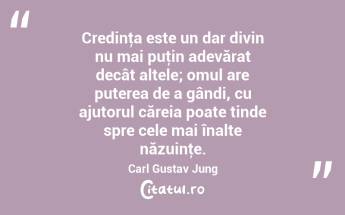 Credinţa este un dar divin nu mai puţin adevărat decât altele; omul are puterea de a gândi, cu ajutorul căreia poate tinde spre cele mai înalte năzuinţe. Carl Gustav Jung...