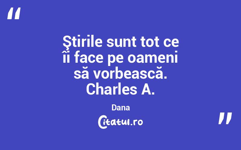 Ştirile sunt tot ce îi face pe oameni să vorbească. Charles A. Dana
