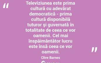 Televiziunea este prima cultură cu adevărat democratică - prima cultură disponibilă tuturor şi guvernată în totalitate de ceea ce vor oamenii. Cel mai înspăimântător lucru este însă ceea ce vor oamenii. Clive Barnes...