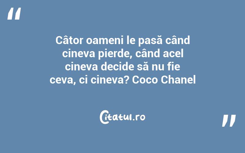 Câtor oameni le pasă când cineva pierde, când acel cineva decide să nu fie ceva, ci cineva? Coco Chanel
