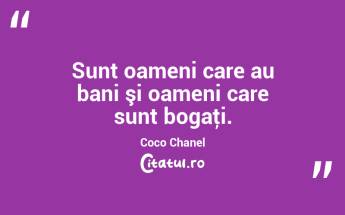 Sunt oameni care au bani şi oameni care sunt bogaţi. Coco Chanel...