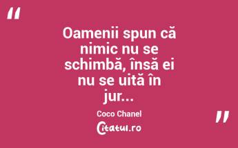 Oamenii spun că nimic nu se schimbă, însă ei nu se uită în jur... Coco Chanel...