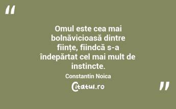 Omul este cea mai bolnăvicioasă dintre fiinţe, fiindcă s-a îndepărtat cel mai mult de instincte. Constantin Noica...