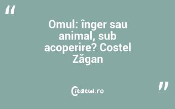 Omul: înger sau animal, sub acoperire? Costel Zăgan...