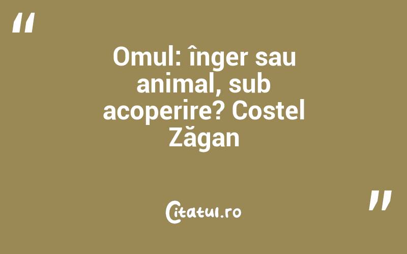 Omul: înger sau animal, sub acoperire? Costel Zăgan
