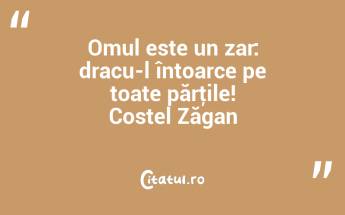 Omul este un zar: dracu-l întoarce pe toate părţile! Costel Zăgan...
