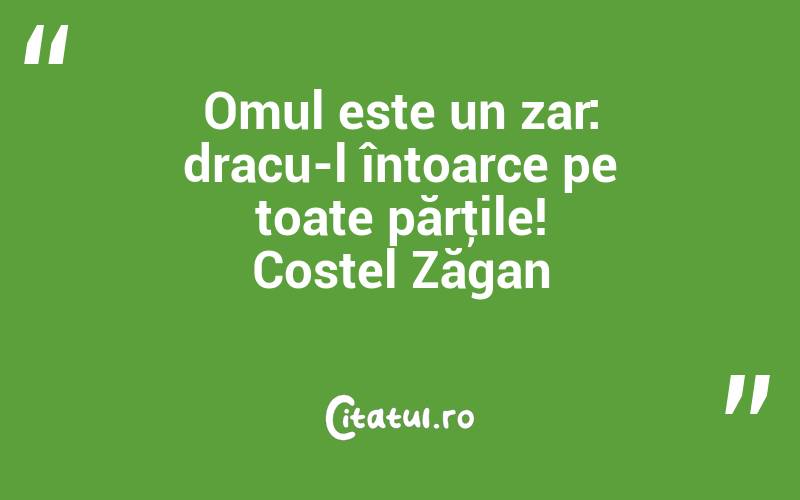 Omul este un zar: dracu-l întoarce pe toate părţile! Costel Zăgan
