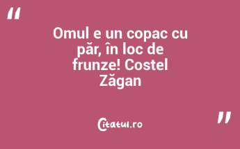 Omul e un copac cu păr, în loc de frunze! Costel Zăgan...