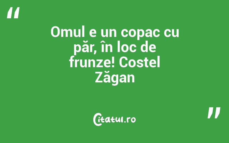 Omul e un copac cu păr, în loc de frunze! Costel Zăgan
