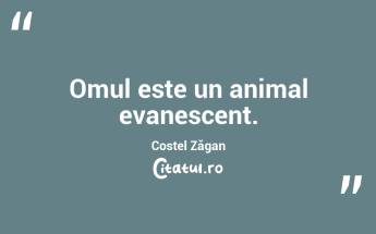 Omul este un animal evanescent. Costel Zăgan...