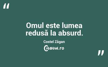Omul este lumea redusă la absurd. Costel Zăgan...