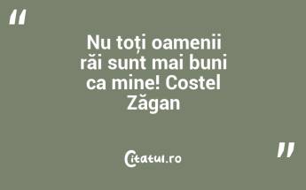 Nu toţi oamenii răi sunt mai buni ca mine! Costel Zăgan...