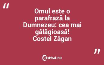 Omul este o parafrază la Dumnezeu: cea mai gălăgioasă! Costel Zăgan...