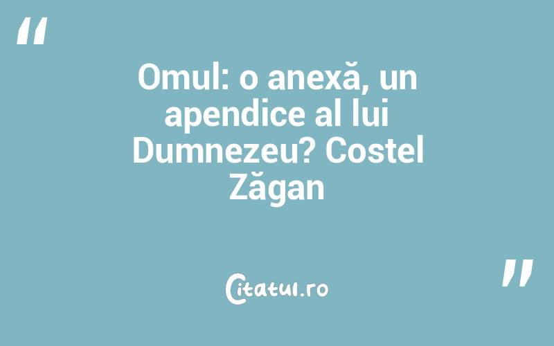 Omul: o anexă, un apendice al lui Dumnezeu? Costel Zăgan
