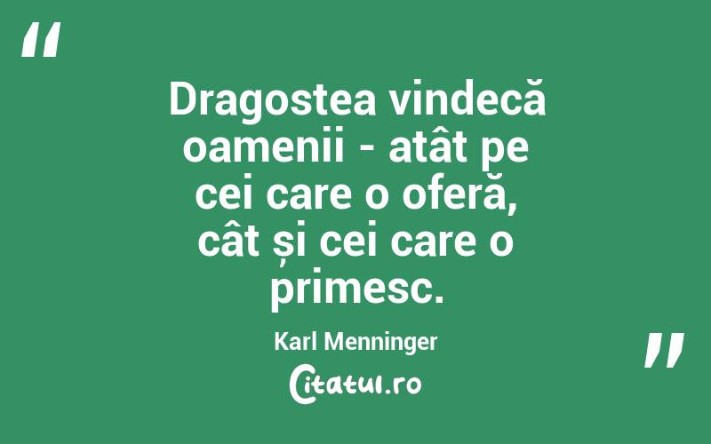 Dragostea vindecă oamenii - atât pe cei care o oferă, cât și cei care o primesc. Karl Menninger
