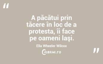 A păcătui prin tăcere în loc de a protesta, îi face pe oameni laşi. Ella Wheeler Wilcox...