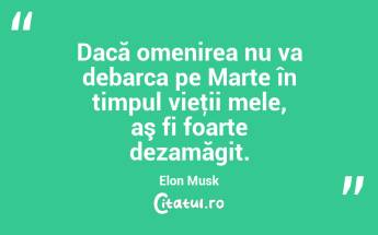 Dacă omenirea nu va debarca pe Marte în timpul vieţii mele, aş fi foarte dezamăgit. Elon Musk...