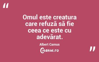 Omul este creatura care refuză să fie ceea ce este cu adevărat. Albert Camus...