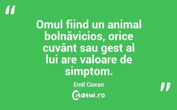 Omul fiind un animal bolnăvicios, orice cuvânt sau gest al lui are valoare de simptom. Emil Cioran...