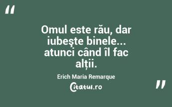 Omul este rău, dar iubeşte binele... atunci când îl fac alţii. Erich Maria Remarque...