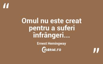  Omul nu este creat pentru a suferi înfrângeri... Ernest Hemingway...
