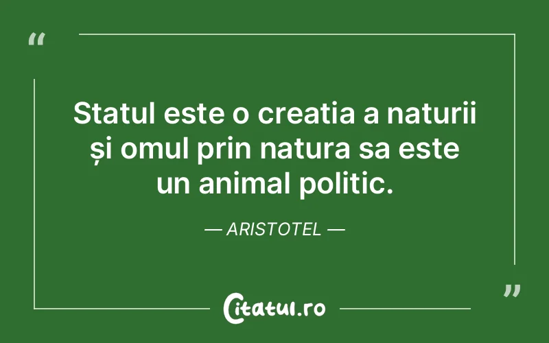 Statul este o creația a naturii și omul prin natura sa este un animal politic. Aristotel