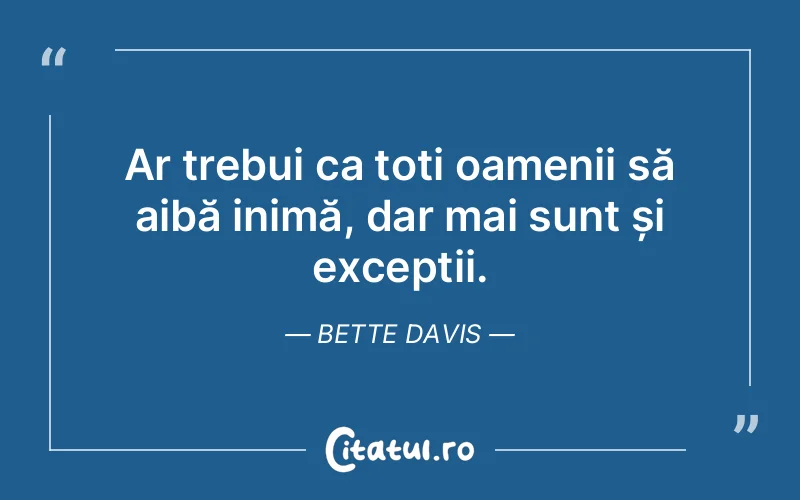 Ar trebui ca toți oamenii să aibă inimă, dar mai sunt și excepții. Bette Davis