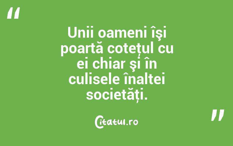 Unii oameni îşi poartă coteţul cu ei chiar şi în culisele înaltei societăţi. 
